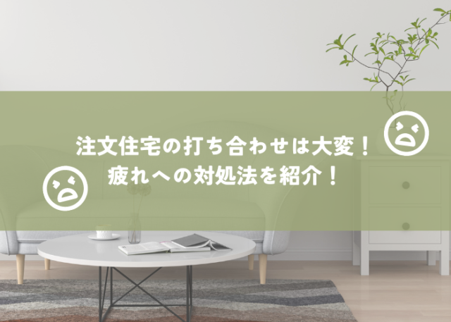 注文住宅の打ち合わせに疲れた！どうすれば良い？