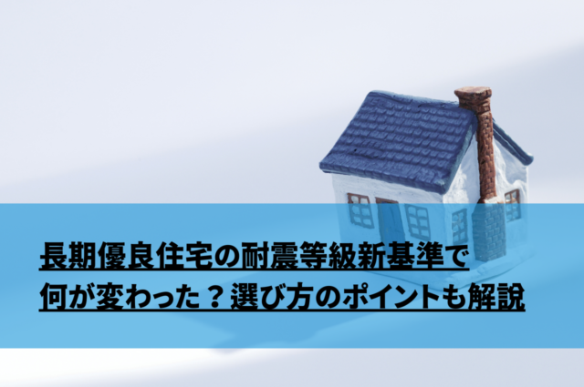 長期優良住宅の耐震等級新基準で何が変わった？選び方のポイントも解説