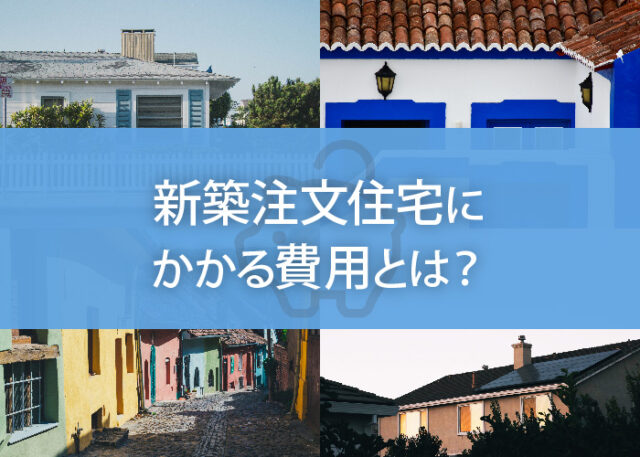 新築注文住宅にかかる費用とは？その内訳と費用を抑えるためのポイントを解説します