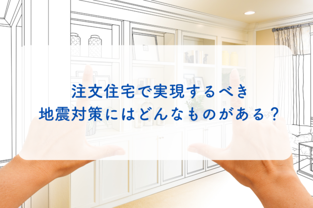 注文住宅で実現するべき地震対策にはどんなものがある？5つご紹介