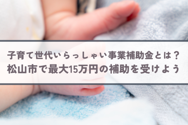 子育て世帯いらっしゃい事業補助金とは？愛媛県松山市で最大15万円の補助を受けよう