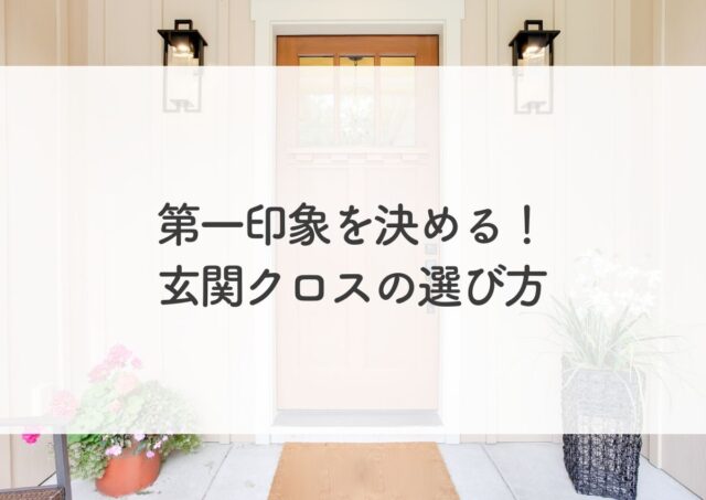 第一印象を決める！玄関クロスの選び方で重要なポイントとは？