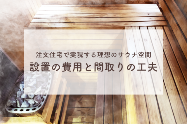 注文住宅で実現する理想のサウナ空間！設置の費用と間取りの工夫