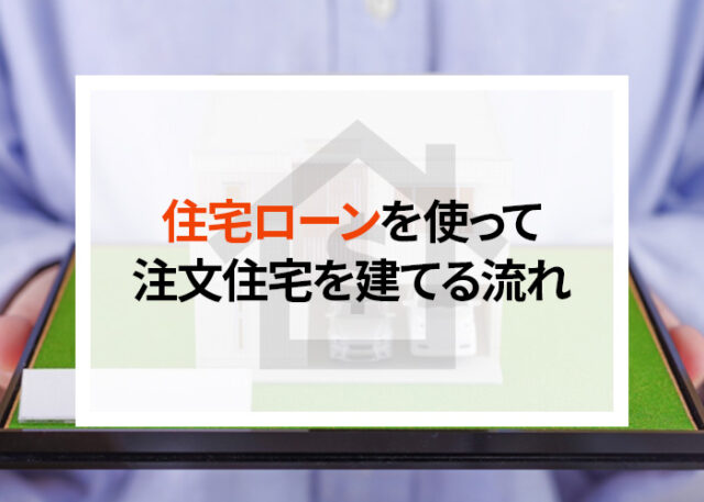 住宅ローンを使って注文住宅を建てる流れとは？その注意点についてもご紹介！