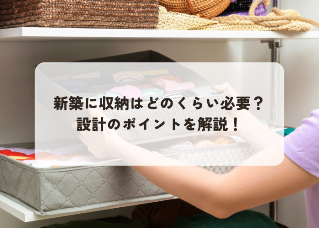 新築住宅の収納はどれくらい必要？設計のポイントと併せて解説