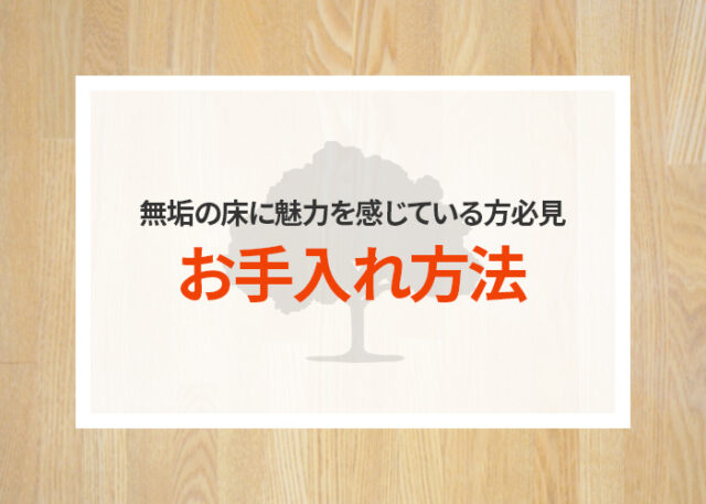 無垢の床に魅力を感じている方必見！そのお手入れ方法をご紹介