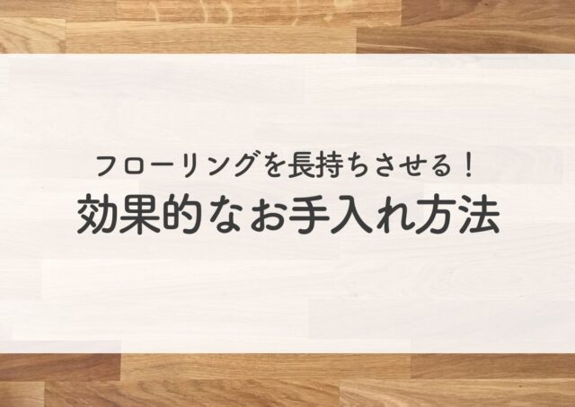 フローリングを長持ちさせる！効果的なお手入れ方法ガイド