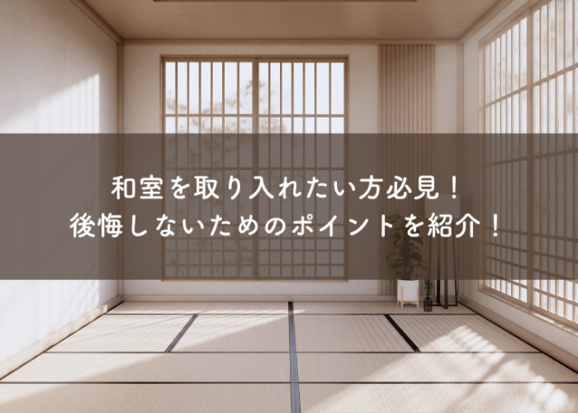 新築で和室を取り入れる際のデメリットと後悔しないためのポイントをご紹介！