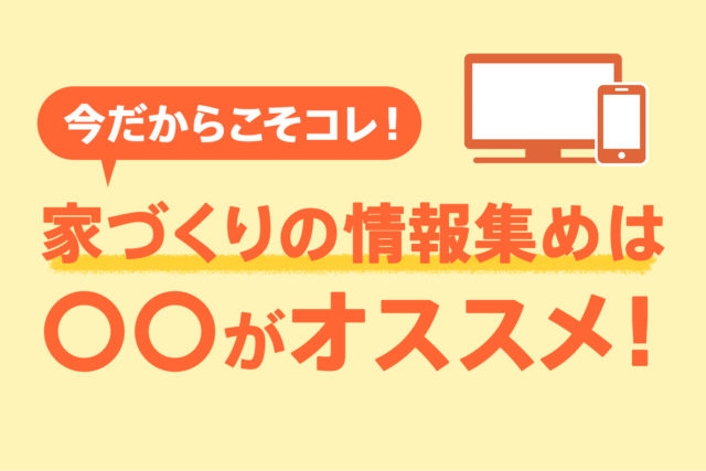 【今だからこそコレ】家づくりの情報集めは〇〇がオススメ！