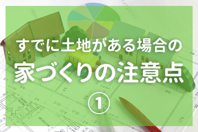 すでに土地がある場合の家づくりの注意点①