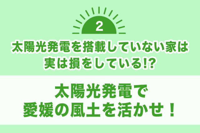 【太陽光発電を搭載していない家は 実は損をしている！？②】太陽光発電で愛媛の風土を活かせ！