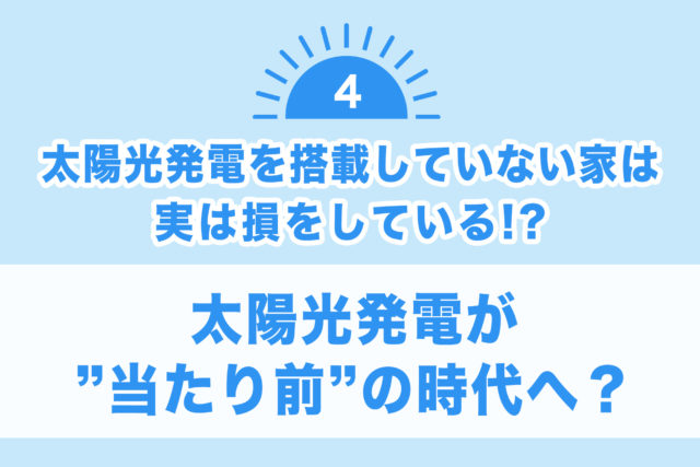 【太陽光発電を搭載していない家は 実は損をしている！？④】太陽光発電が”当たり前”の時代へ？