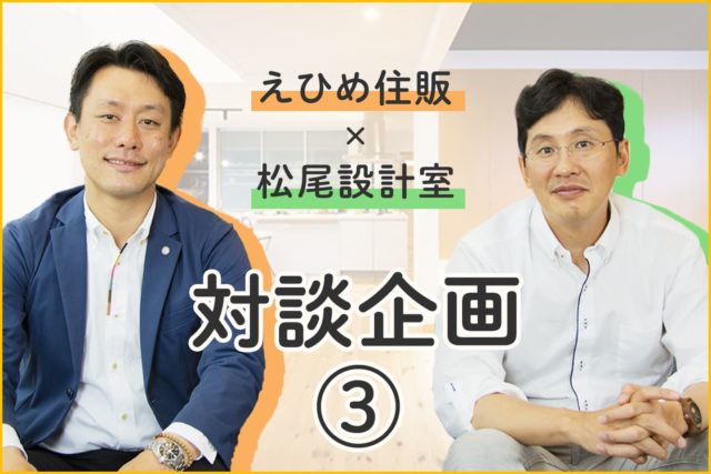 【えひめ住販×松尾設計室 対談企画③】太陽に素直な設計