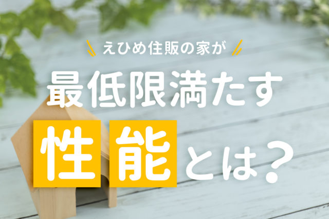 えひめ住販の家が最低限満たす性能とは？【高性能のための5項目】