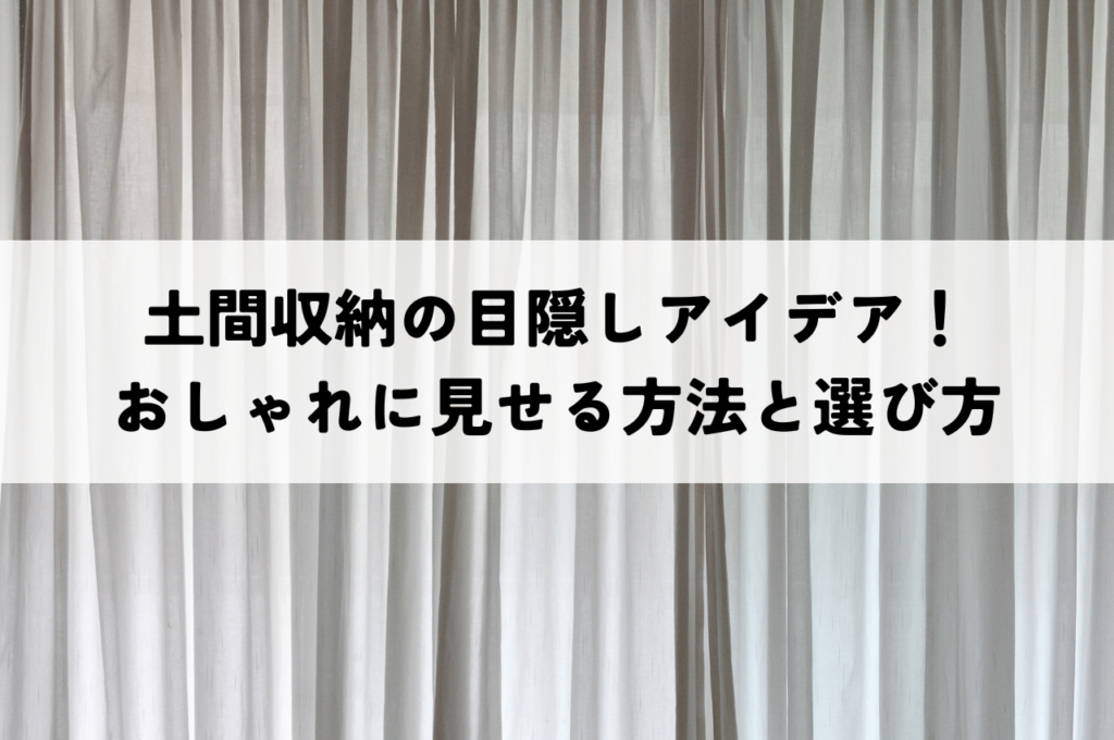 土間収納の目隠しアイデア！おしゃれに見せる3つの方法と選び方のポイント