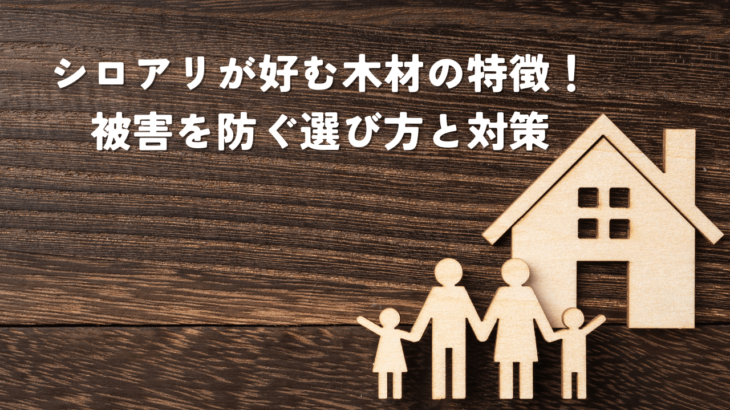 シロアリが好む木材の特徴！被害を防ぐための選び方と対策