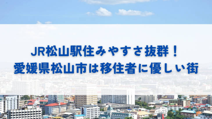 JR松山駅住みやすさ抜群！愛媛県松山市は移住者に優しい街