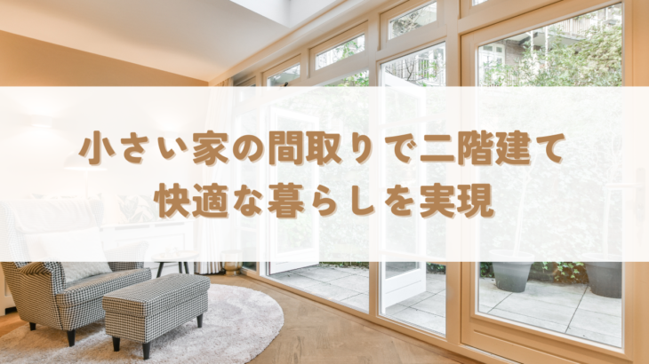 小さい家間取り二階建て｜小さな住宅でも快適な暮らしを実現する間取りアイデア