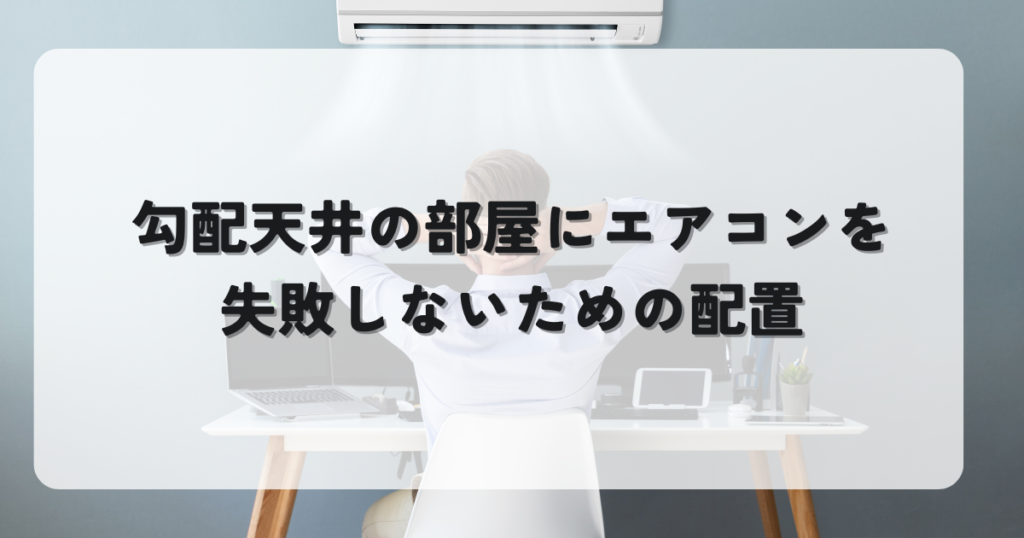 勾配天井のお部屋にエアコンを設置！失敗しないための配置と選び方ガイド