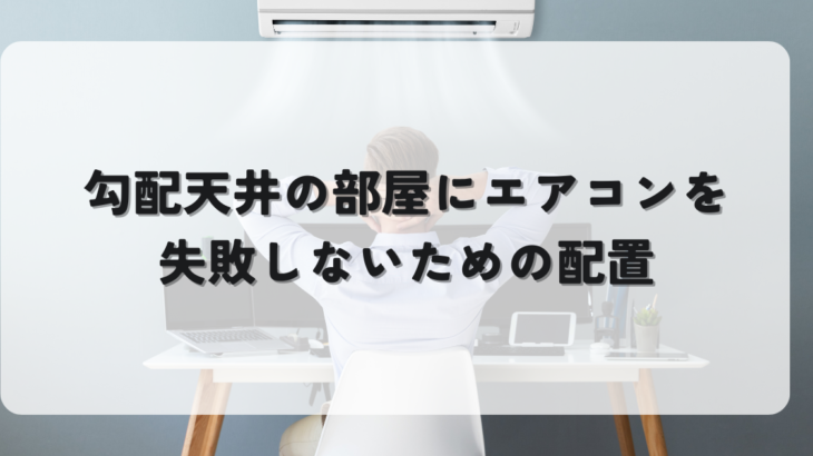 勾配天井のお部屋にエアコンを設置！失敗しないための配置と選び方ガイド