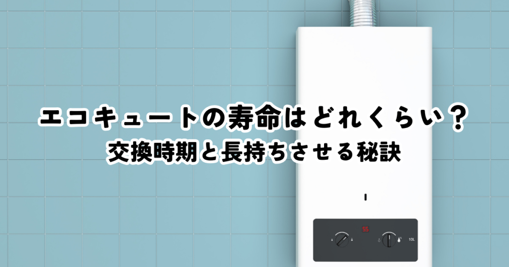 エコキュートの寿命はどれくらい？交換時期と長持ちさせる秘訣