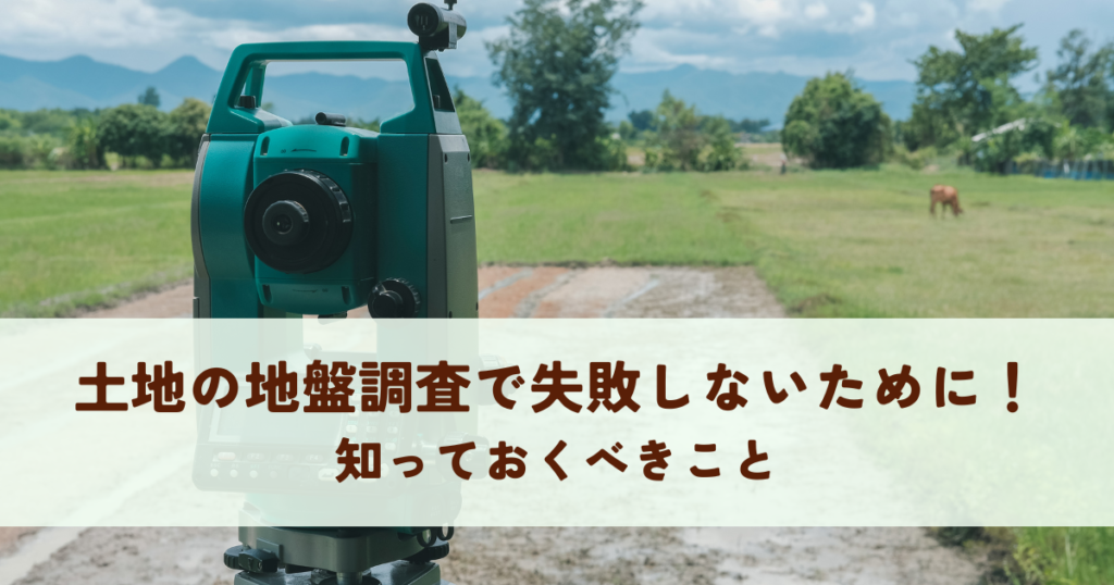 土地の地盤調査で失敗しないために！知っておくべきこと