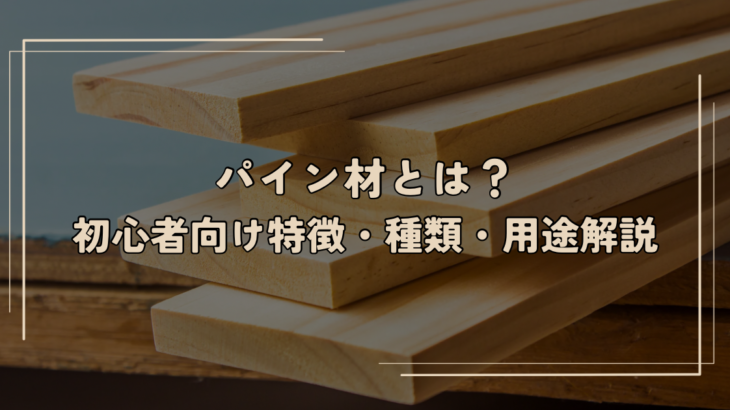 パイン材とは？初心者向け特徴・種類・用途解説