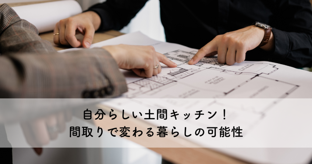自分らしい土間キッチン！間取りで変わる暮らしの可能性