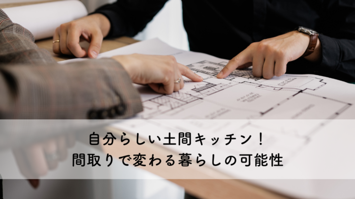 自分らしい土間キッチン！間取りで変わる暮らしの可能性