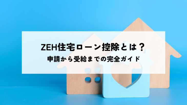 ZEH住宅ローン控除とは？申請から受給までの完全ガイド