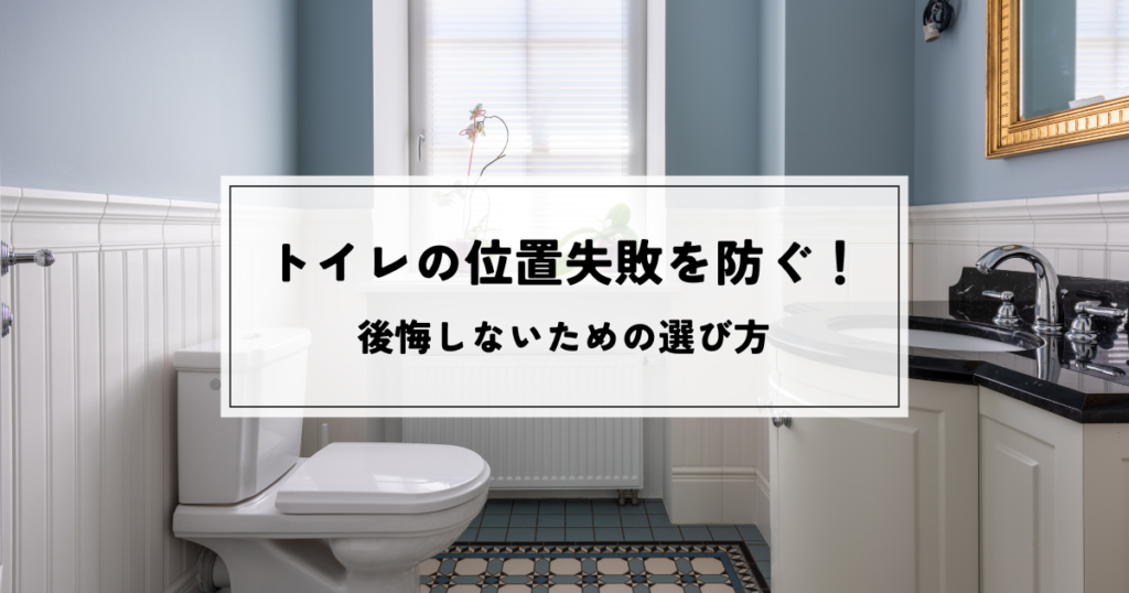 トイレの位置失敗を防ぐ！後悔しないための選び方