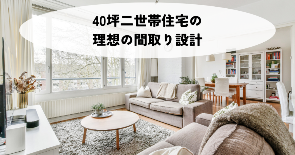 40坪二世帯住宅の理想の間取り設計を徹底解説！