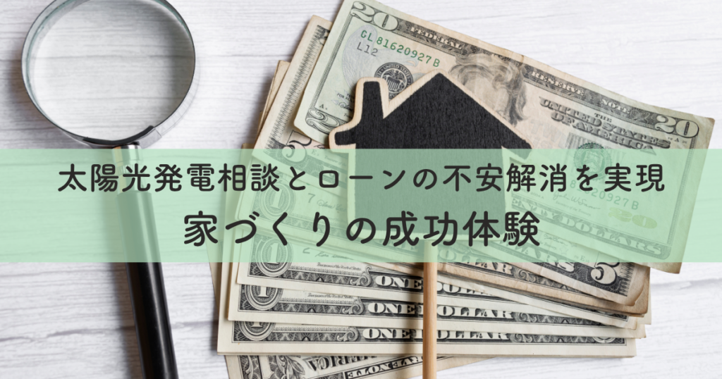 安心の太陽光発電相談とローンの不安解消を実現した家づくりの成功体験
