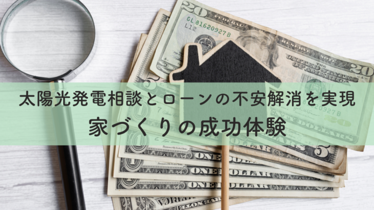 安心の太陽光発電相談とローンの不安解消を実現した家づくりの成功体験
