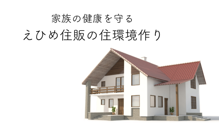 家族の健康を守るえひめ住販の住環境作り