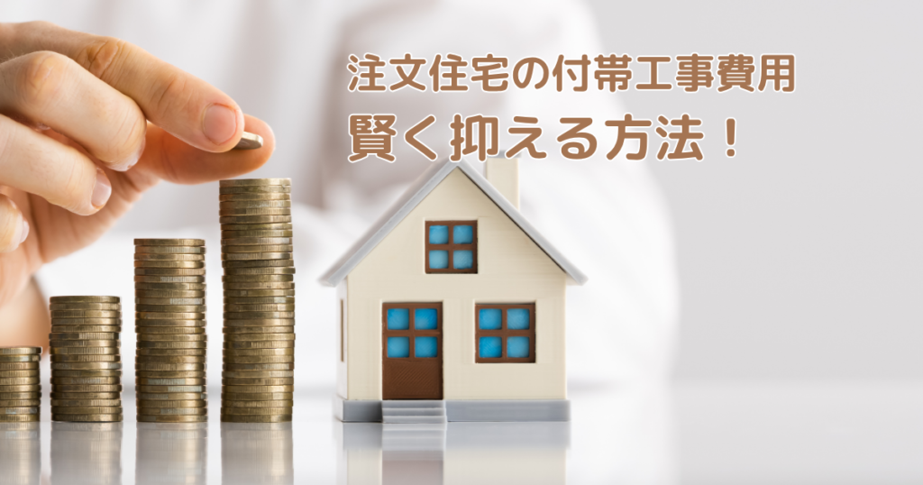 注文住宅の付帯工事費用を賢く抑える方法！