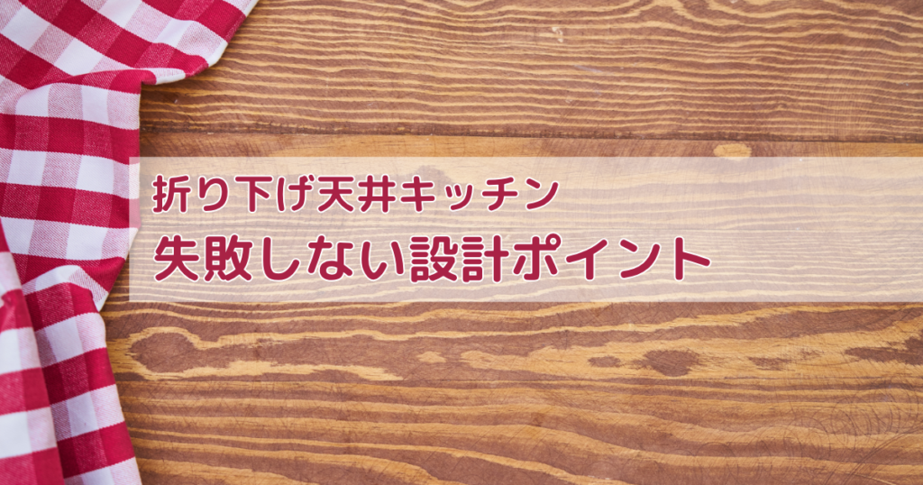 折り下げ天井キッチンで失敗しない設計ポイント