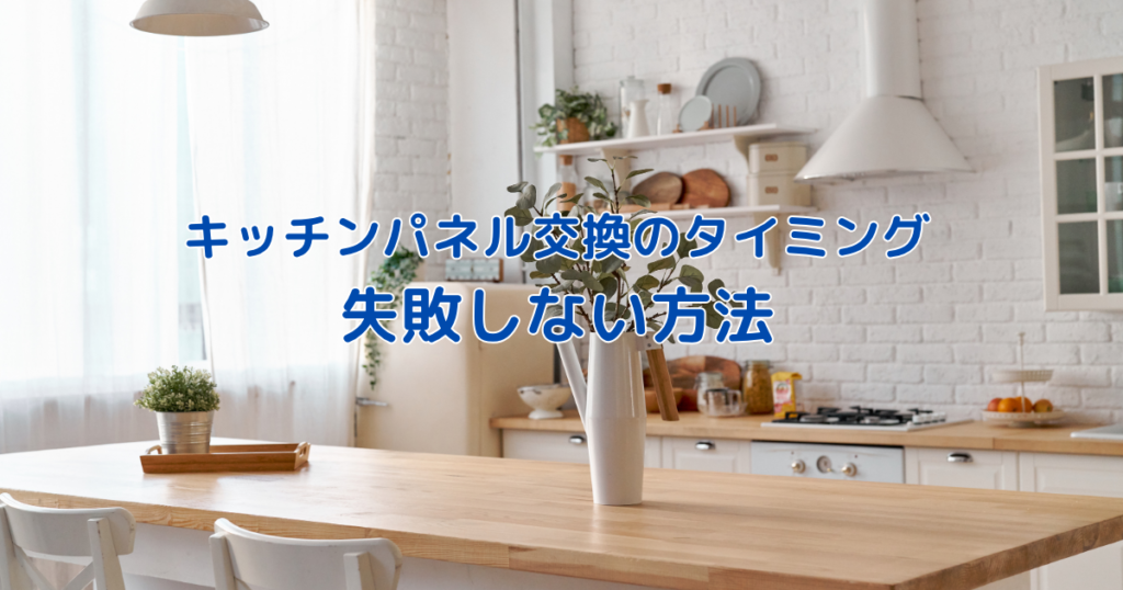 キッチンパネル交換の最適なタイミングとは？失敗しない方法