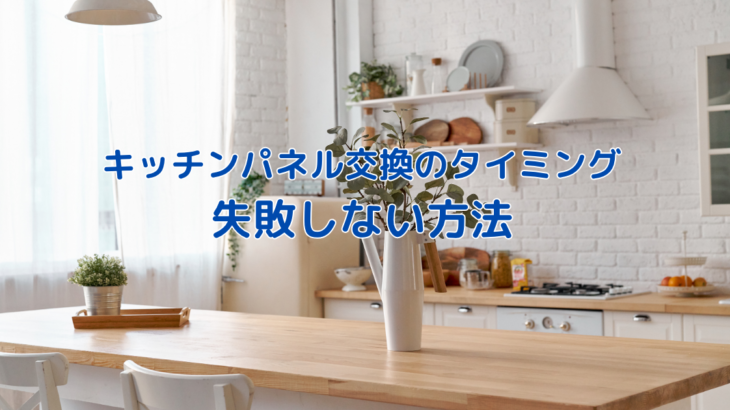 キッチンパネル交換の最適なタイミングとは？失敗しない方法