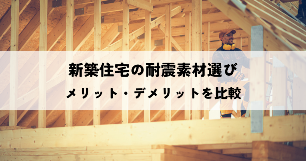 新築住宅の耐震素材選び！メリット・デメリットを徹底比較