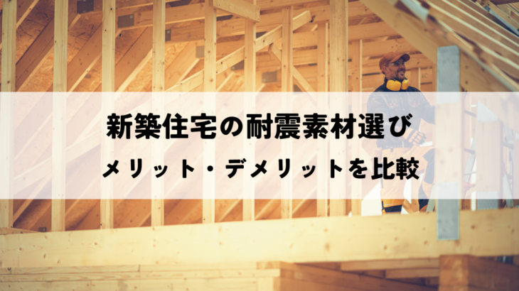 新築住宅の耐震素材選び！メリット・デメリットを徹底比較