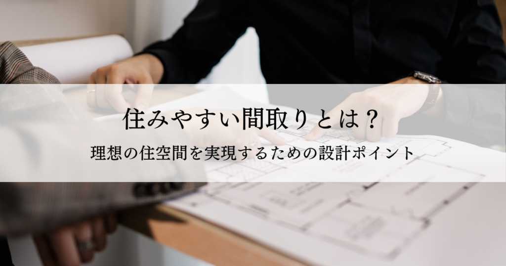 住みやすい間取りとは？理想の住空間を実現するための設計ポイント