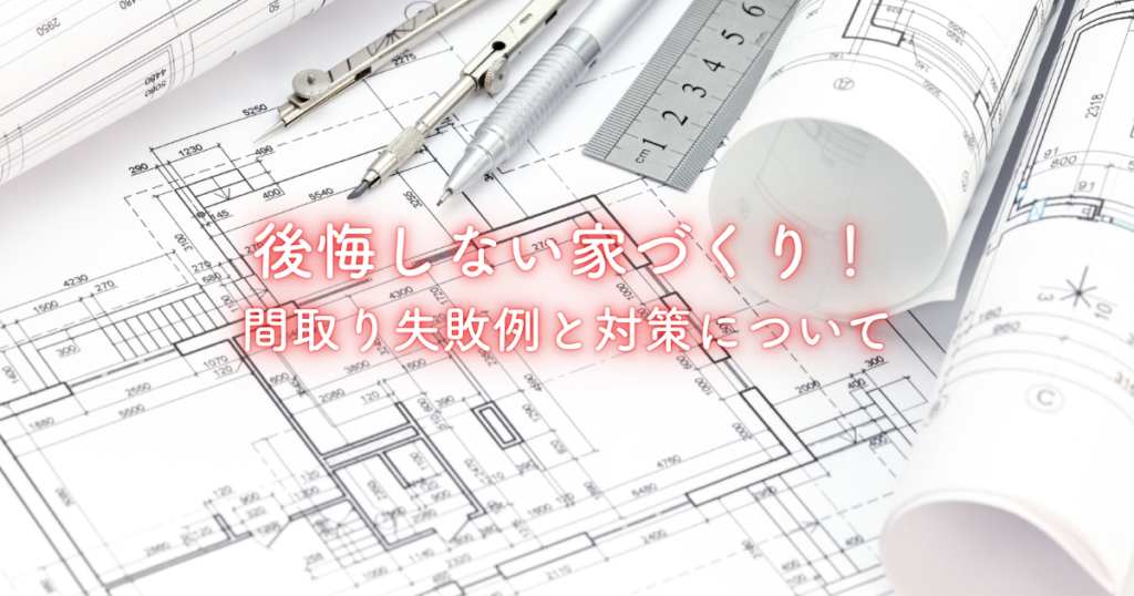 後悔しない家づくり！間取り失敗例と対策について