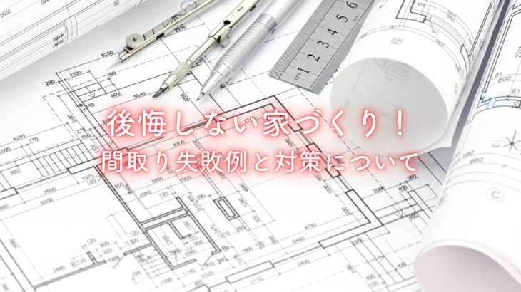 後悔しない家づくり！間取り失敗例と対策について
