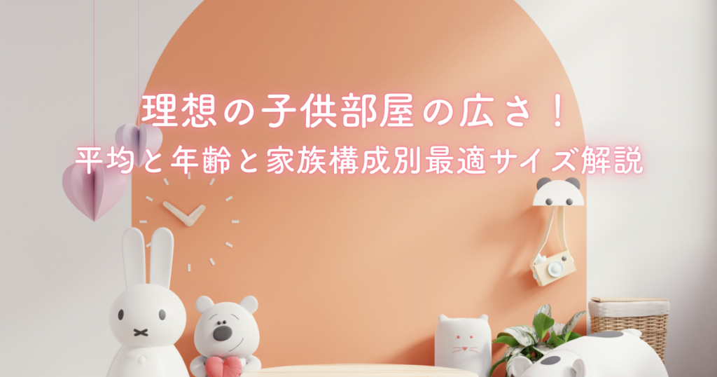 理想の子供部屋の広さ！平均と年齢と家族構成別最適サイズ解説