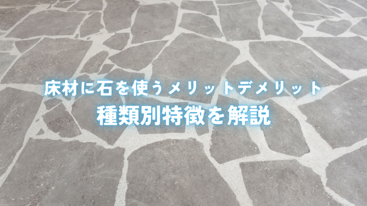 床材に石を使うメリットデメリットと種類別特徴を解説