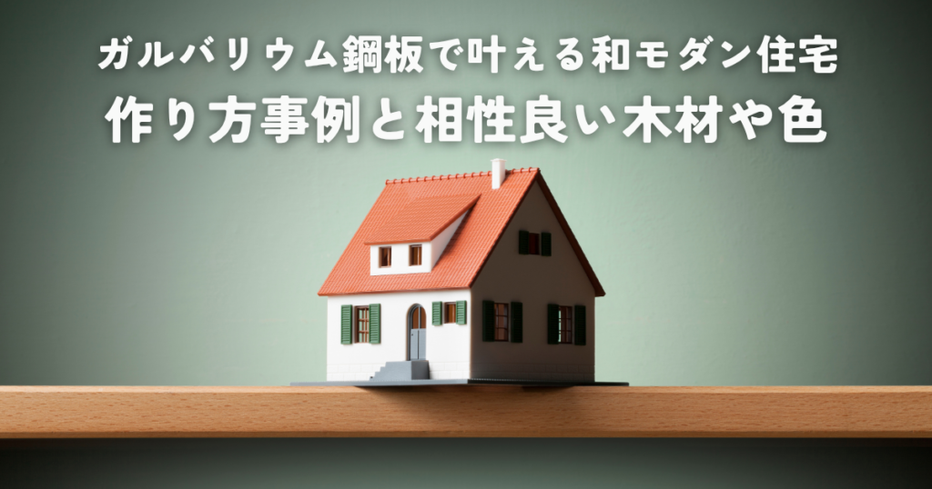 ガルバリウム鋼板で叶える和モダン住宅の作り方事例と相性良い木材や色