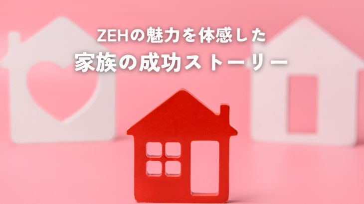 ZEHの魅力を体感した家族の成功ストーリー