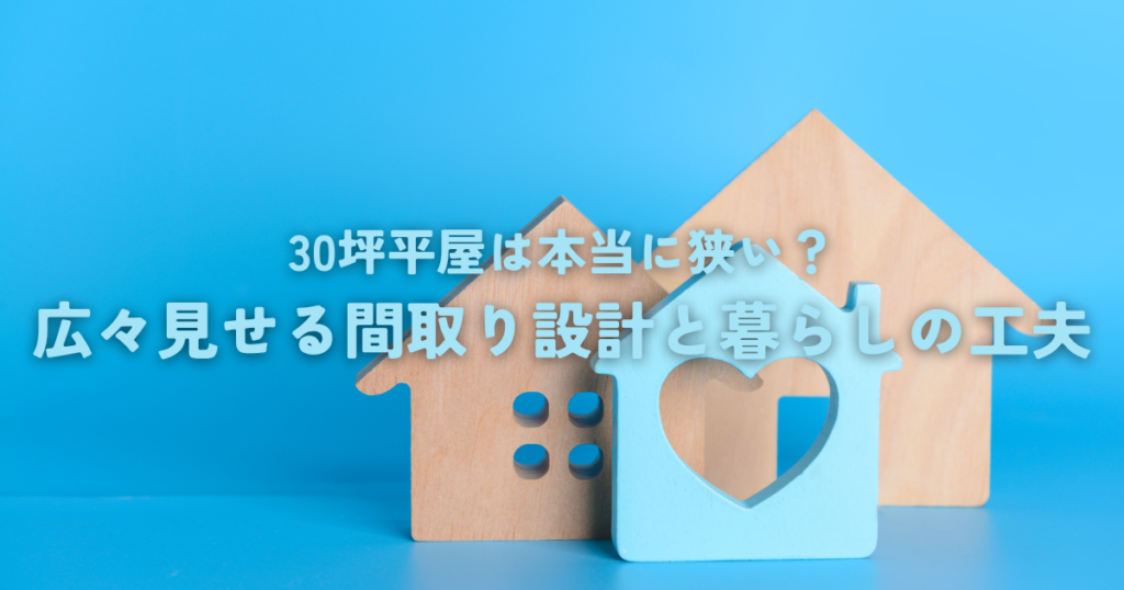 30坪平屋は本当に狭い?広々見せる間取り設計と暮らしの工夫