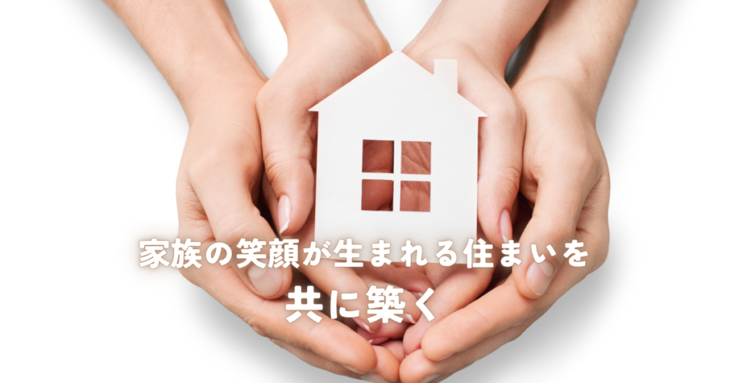 家族の笑顔が生まれる住まいを共に築く